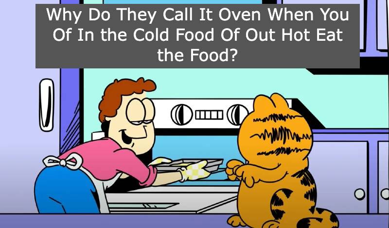 Why do they call it oven when you of in the cold food of out hot eat the food