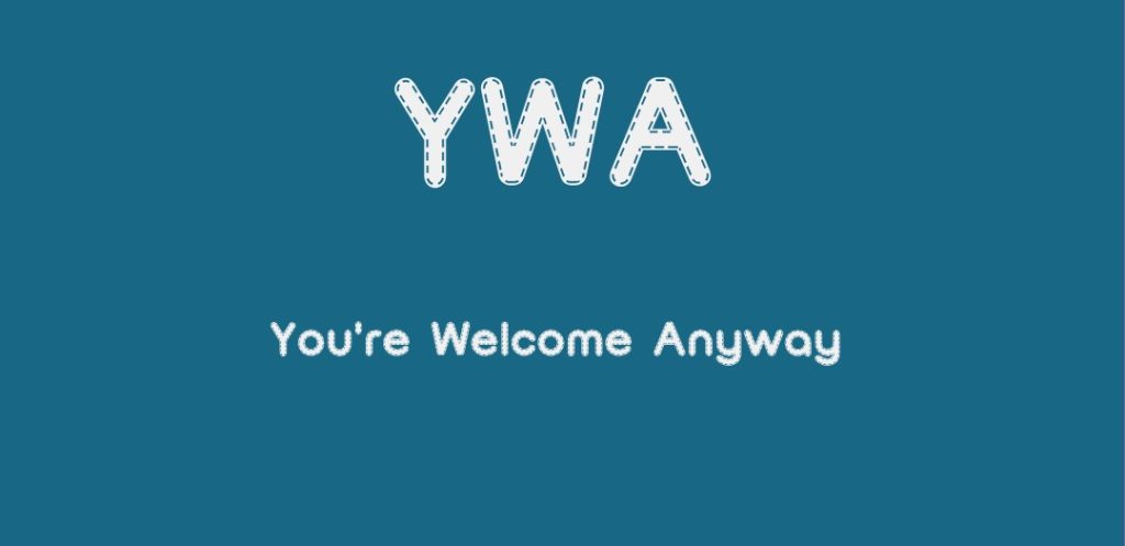 YWA means You're Welcome Anyway